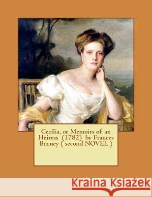 Cecilia, or Memoirs of an Heiress (1782) by Frances Burney ( second NOVEL ) Burney, Frances 9781539398028 Createspace Independent Publishing Platform
