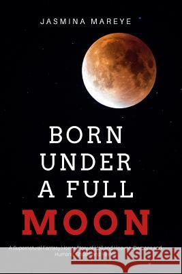 Born Under a Full Moon: A Supernatural Fantasy Horror Story of Hell and Heaven, Demons and Humans, Ghosts and Fairies Jasmina Mareye 9781539402343