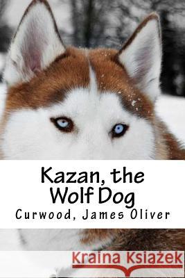 Kazan, the Wolf Dog Curwood Jame Hollybooks 9781539402961 Createspace Independent Publishing Platform