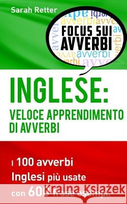 Inglese: Veloce Apprendimento di Avverbi: I 100 avverbi inglesi più usate con 600 frase esempi. Retter, Sarah 9781539405313 Createspace Independent Publishing Platform