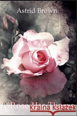 A Rose Has Thorns Astrid Brown 9781539407942
