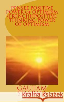PENSEE POSITIVE POWER of OPTIMISM (FRENCH POSITIVE THINKING POWER OF O: CROYEZROYEZen VOUS-MEMEpour MIEUX VIVRE Sharma, Gautam 9781539410218