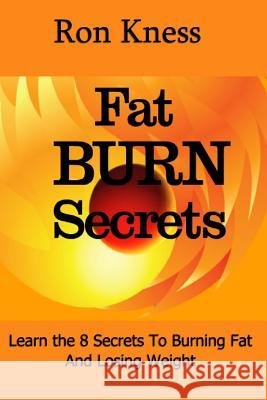 Ft Burn Secrets: Learn the 8 Secrets to Burning Fat and Losing Weight Kness, Ron 9781539411673 Createspace Independent Publishing Platform