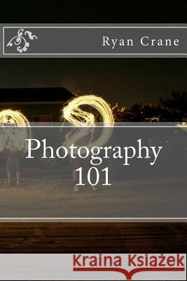 Photography 101 Ryan D. Crane 9781539412236 Createspace Independent Publishing Platform