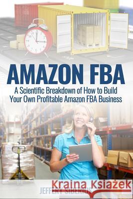 Amazon FBA: A Scientific Breakdown of How to Build Your Own Profitable Amazon FBA Business Siberius, Jeffery 9781539413721 Createspace Independent Publishing Platform