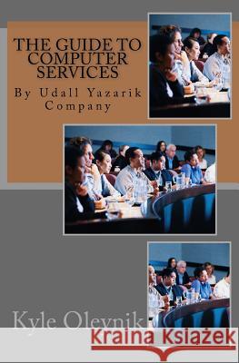 The Guide to Computer Services: By Udall Yazarik Company Gunther Oleynik, Swyrich Corporation, Udall Yazarik 9781539415244 Createspace Independent Publishing Platform