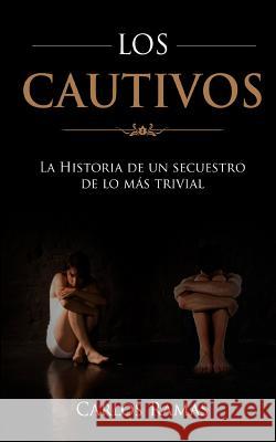 Los Cautivos: La historia de un secuestro de lo mas trivial Ramas, Carlos 9781539416555 Createspace Independent Publishing Platform