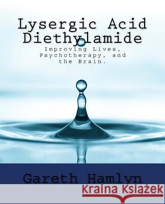 Lysergic Acid Diethylamide: Improving Lives, Psychotherapy, and the Brain. Gareth Hamlyn 9781539416760 Createspace Independent Publishing Platform