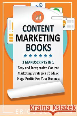 Content Marketing Book: 3 Manuscripts in 1, Easy and Inexpensive Content Marketing Strategies to Make a Huge Impact on Your Business Eric J. Scott 9781539418580 Createspace Independent Publishing Platform