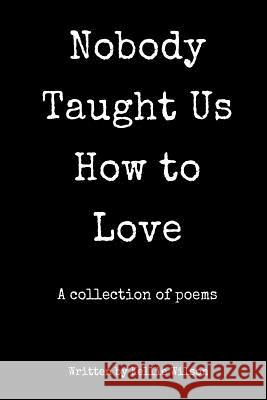 Nobody Taught Us How to Love: A collection of poems Wilson, Kellie 9781539419860 Createspace Independent Publishing Platform