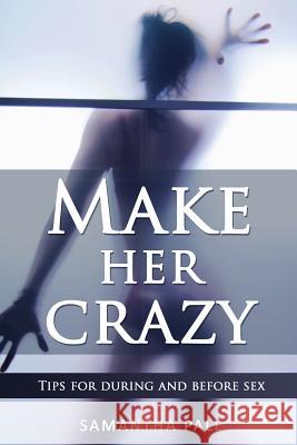 Make her crazy: Tips for during and before sex - A guide to make women addicted to you Pall, Samatha 9781539420057