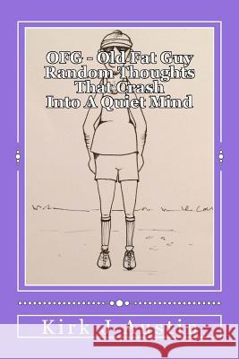 OFG - Old Fat Guy: Thoughts that crash into a quiet mind Austin, Kirk J. 9781539420620 Createspace Independent Publishing Platform