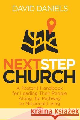 Next Step Church: A Pastor's Handbook for Leading Their People Along the Pathway to Missional Living Dr David Daniels 9781539422280 Createspace Independent Publishing Platform