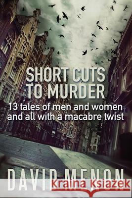Short Cuts to Murder: 13 tales of men and women and all with a macarbe twist David Menon 9781539422402