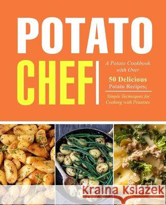 Potato Chef: A Potato Cookbook with Over 50 Delicious Potato Recipes; Simple Techniques for Cooking with Potatoes Booksumo Press 9781539426202 Createspace Independent Publishing Platform