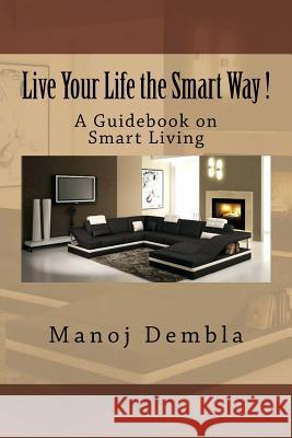 Live Your Life the Smart Way !: A Guidebook on Smart Living Manoj Dembla 9781539427971 Createspace Independent Publishing Platform