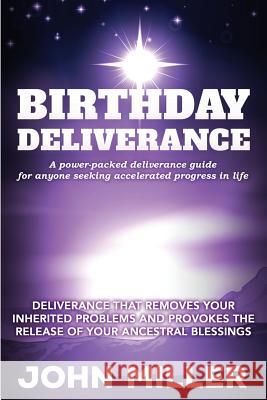 Birthday Deliverance: Deliverance that Removes Your Inherited Problems & Provokes the Release Of Your Ancestral Blessings Miller, John 9781539429692