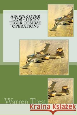 Air War Over Laos - Lucky Tiger Combat Operations Warren Trest 9781539430179