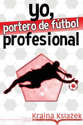 Yo, portero de fútbol profesional Sanchez, Daniel Juan 9781539431503