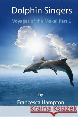 Dolphin Singers: Voyages of the Makai Part 1 Francesca Hampton 9781539431725