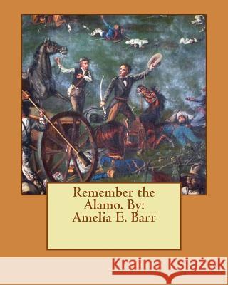 Remember the Alamo. By: Amelia E. Barr Barr, Amelia E. 9781539432425