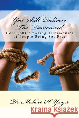 God Still Delivers The Demonized: Docs (60) Amazing Testimonies of People Being Set Free Yeager, Michael H. 9781539433149