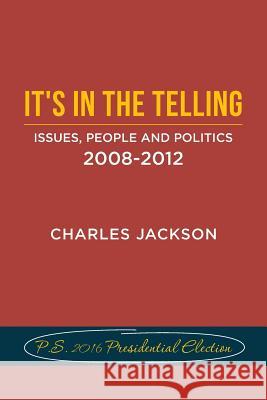 It's in the Telling: Issues, People and Politics 2008-2012 Charles Jackson 9781539434948 Createspace Independent Publishing Platform