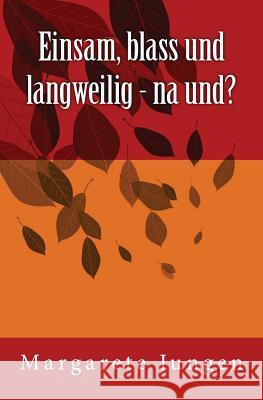 Einsam, blass und langweilig - na und? Jungen, Margarete 9781539435037 Createspace Independent Publishing Platform