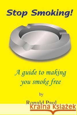 Stop Smoking: A guide to making you smoke free Paul, Ronald 9781539435907 Createspace Independent Publishing Platform