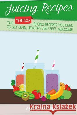 Juicing Recipes: The TOP 25 Juicing Recipes You Need To Get Lean, Healthy And Feel Awesome! Simmons, Amy 9781539440222