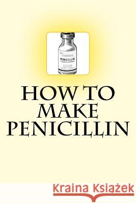 How to Make Penicillin Dr Noah Ras 9781539440741 Createspace Independent Publishing Platform