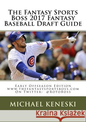 The Fantasy Sports Boss 2017 Fantasy Baseball Draft Guide: Early Offseason Edition Michael Keneski 9781539442820 Createspace Independent Publishing Platform