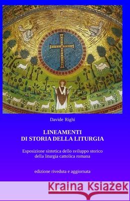 Lineamenti di Storia della liturgia: Un'esposizione sintetica dello sviluppo storico della liturgia cattolica romana Davide Righi 9781539448433