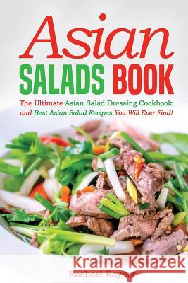 Asian Salads Book: The Ultimate Asian Salad Dressing Cookbook and Best Asian Salad Recipes You Will Ever Find! Rachael Rayner 9781539452669 Createspace Independent Publishing Platform