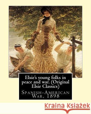 Elsie's young folks in peace and war. By: Martha Finley(Original Elsie Classics): Spanish-American War, 1898 Finley, Martha 9781539454250
