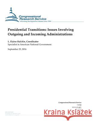 Presidential Transitions: Issues Involving Outgoing and Incoming Administrations Congressional Research Service           L. Elaine Halchin                        Penny Hill Press 9781539455370 Createspace Independent Publishing Platform