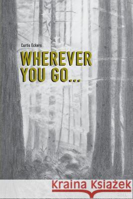 Wherever You Go... Curtis Eckers 9781539455837 Createspace Independent Publishing Platform