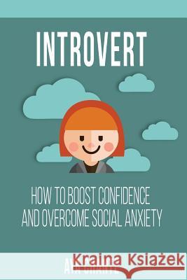 Introvert: How to Boost Confidence and Overcome Social Anxiety Aya Chante 9781539459019 Createspace Independent Publishing Platform