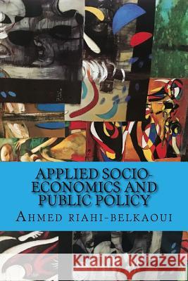 Applied Socio-Economics and Public Policy Dr Ahmed Riahi-Belkaoui 9781539459057 Createspace Independent Publishing Platform