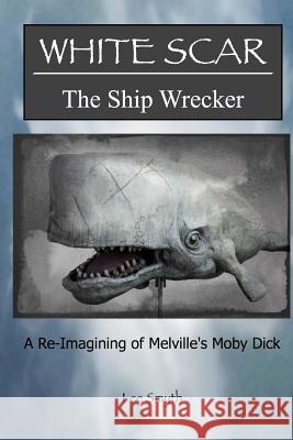 White Scar, The Ship Wrecker: A Re-Imagining of Melville's Moby Dick Smyth, Lee 9781539460817