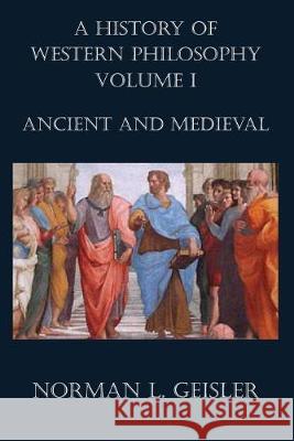 A History of Western Philosophy: Ancient and Medieval Norman L. Geisler 9781539461043 Createspace Independent Publishing Platform