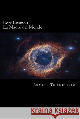 La Madre del Mondo: Kore Kosmou Ermete Trismegisto Francesco Nicolella 9781539462040 Createspace Independent Publishing Platform