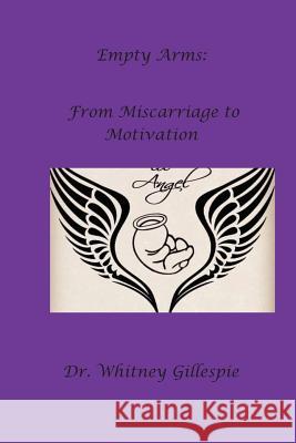 Empty Arms: From Miscarriage to Motivation Dr Whitney N. Gillespie 9781539464952