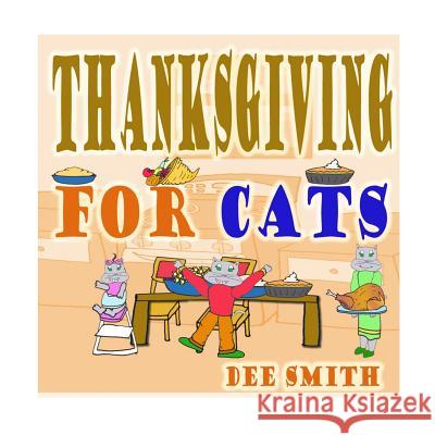 Thanksgiving for Cats: A Rhyming Thanksgiving Picture Book for Kids filled with Thanksgiving food, Thanksgiving memories and Thanksgiving Fun Dee Smith 9781539466642 Createspace Independent Publishing Platform