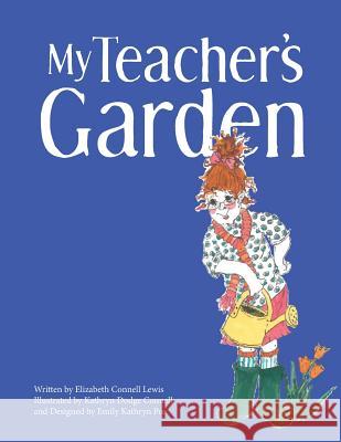 My Teacher's Garden Elizabeth Connell Lewis Kathryn Dodge Connell Emily Kathryn Pee 9781539467359