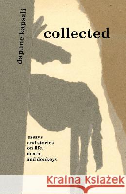 collected: essays and stories on life, death and donkeys Kapsali, Daphne 9781539471288 Createspace Independent Publishing Platform
