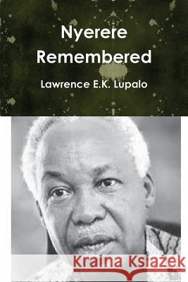 Nyerere Remembered Lawrence E. K. Lupalo 9781539471608 Createspace Independent Publishing Platform