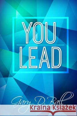 You Lead: Step Up! Gary D. Ball Lacey Bowles Ball David Yeazell 9781539472742