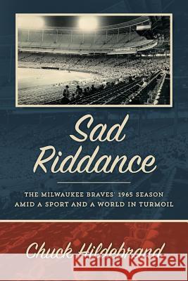 Sad Riddance: The Milwaukee Braves' 1965 season amid a sport and a world in turmoil Hildebrand, Chuck 9781539475712