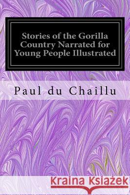 Stories of the Gorilla Country Narrated for Young People Illustrated Paul Du Chaillu 9781539478263